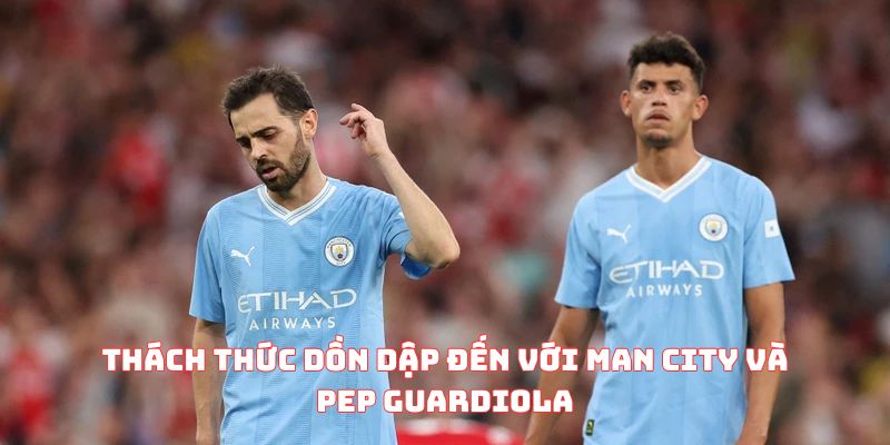 Thách thức dồn dập đến với Man City và Pep Guardiola