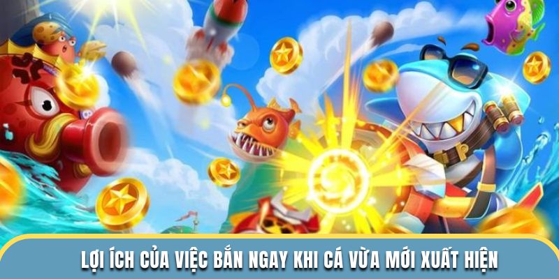 Lợi ích của việc bắn ngay khi cá vừa mới xuất hiện
