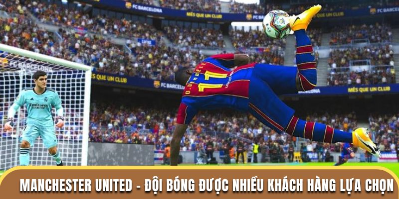Manchester United - Đội bóng được nhiều khách hàng lựa chọn